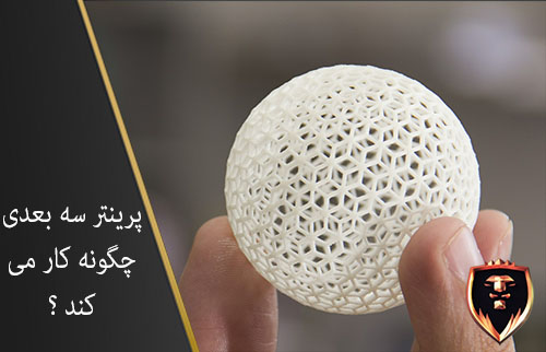 پرینتر های سه بعدی چگونه کار می کند